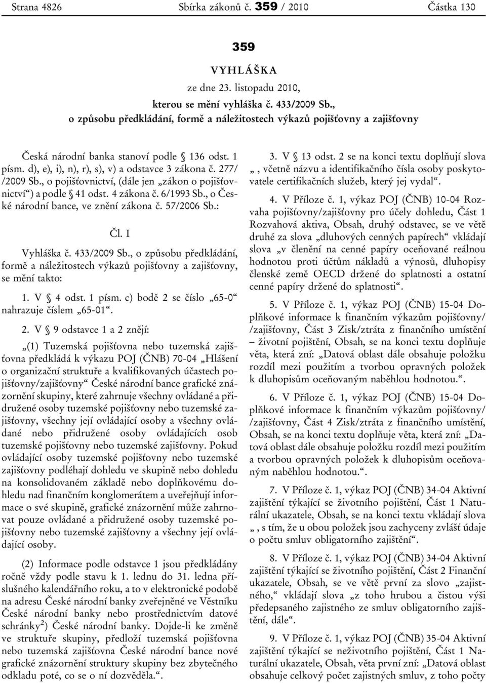 , o pojišťovnictví, (dále jen zákon o pojišťovnictví ) a podle 41 odst. 4 zákona č. 6/1993 Sb., o České národní bance, ve znění zákona č. 57/2006 Sb.: Čl. I Vyhláška č. 433/2009 Sb.