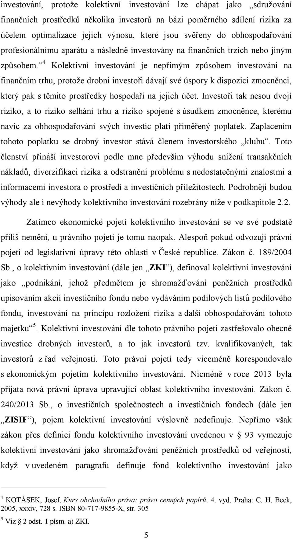 4 Kolektivní investování je nepřímým způsobem investování na finančním trhu, protože drobní investoři dávají své úspory k dispozici zmocněnci, který pak s těmito prostředky hospodaří na jejich účet.