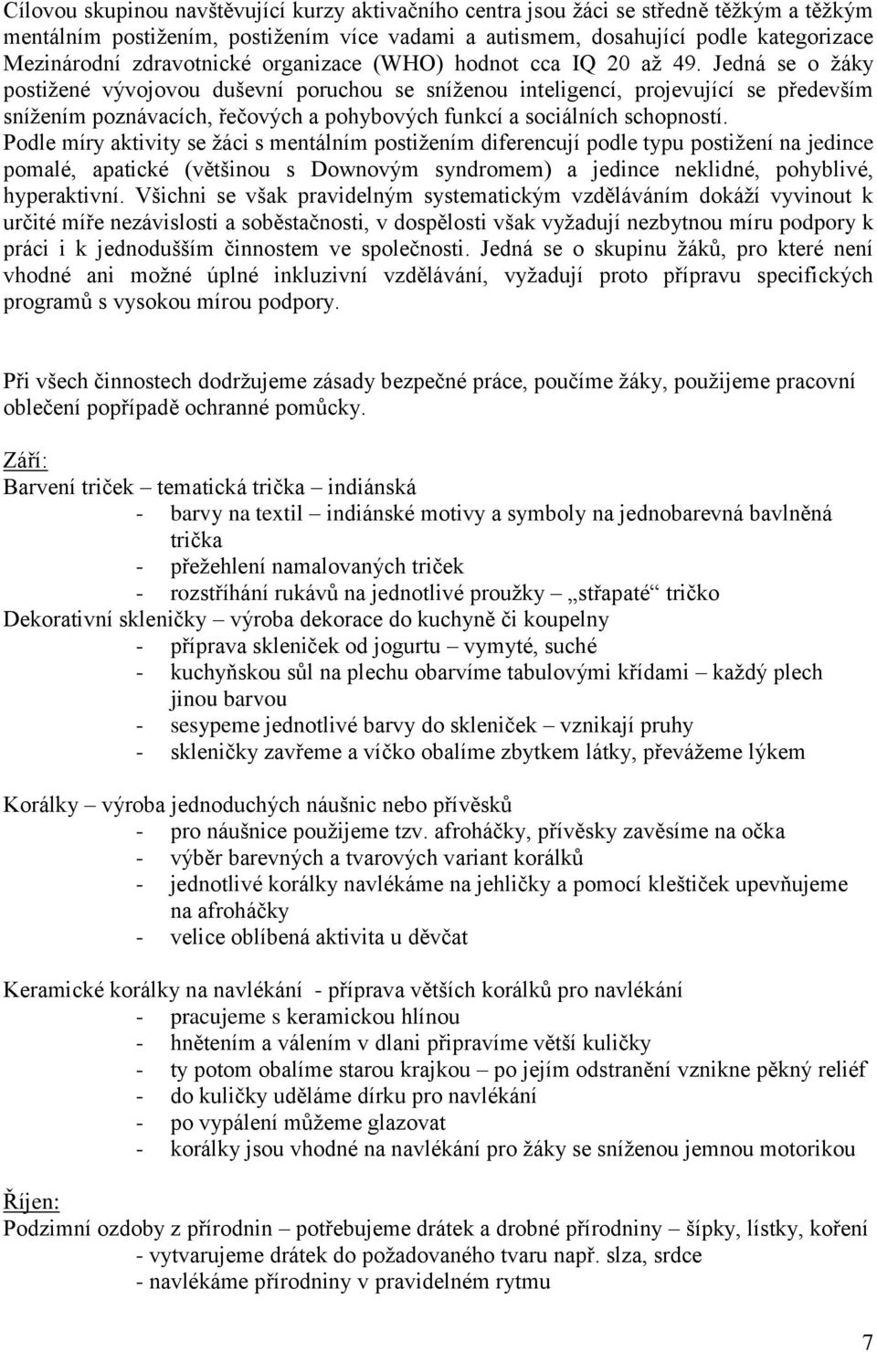 Jedná se o žáky postižené vývojovou duševní poruchou se sníženou inteligencí, projevující se především snížením poznávacích, řečových a pohybových funkcí a sociálních schopností.