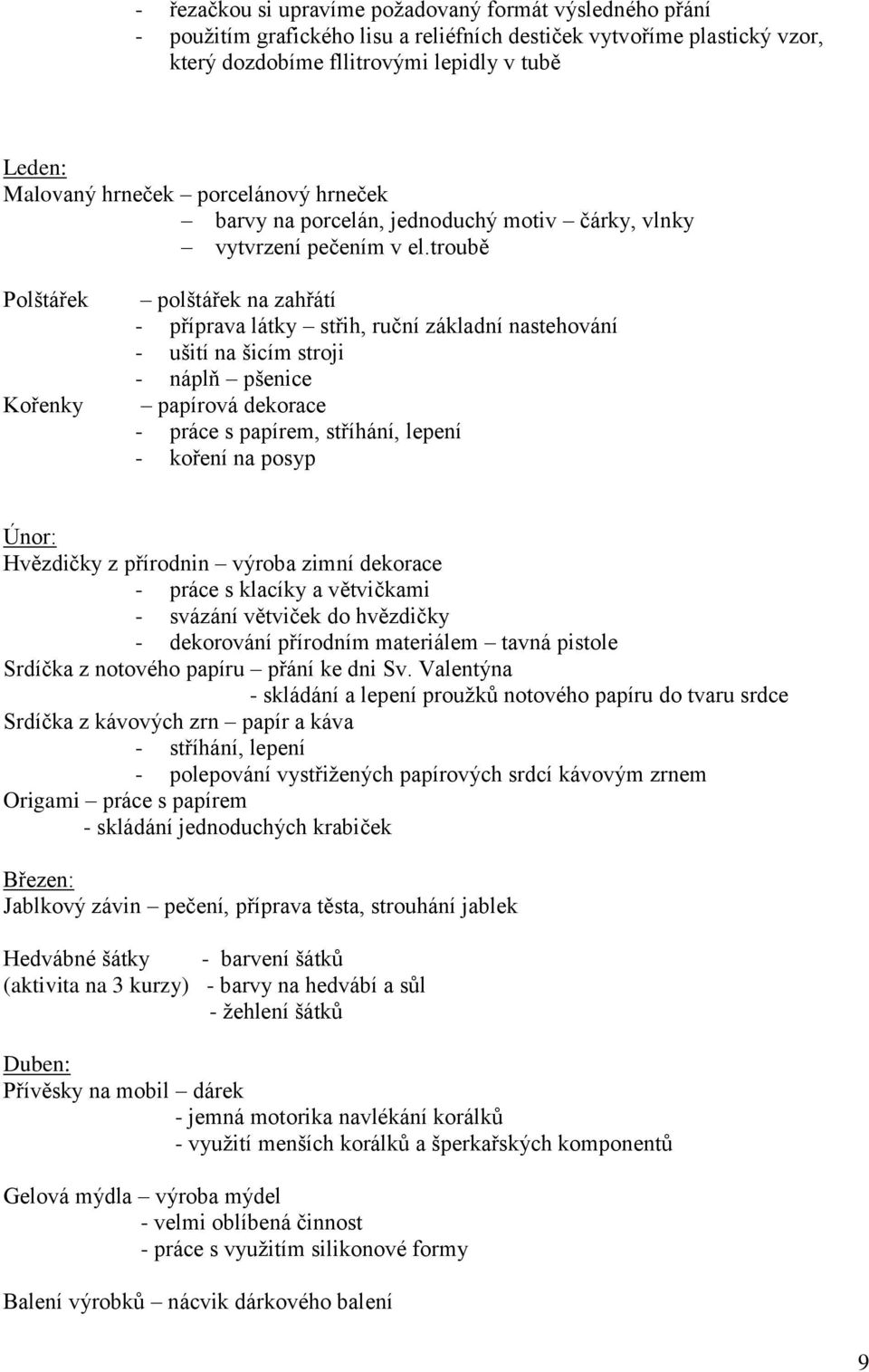 troubě Polštářek Kořenky polštářek na zahřátí - příprava látky střih, ruční základní nastehování - ušití na šicím stroji - náplň pšenice papírová dekorace - práce s papírem, stříhání, lepení - koření