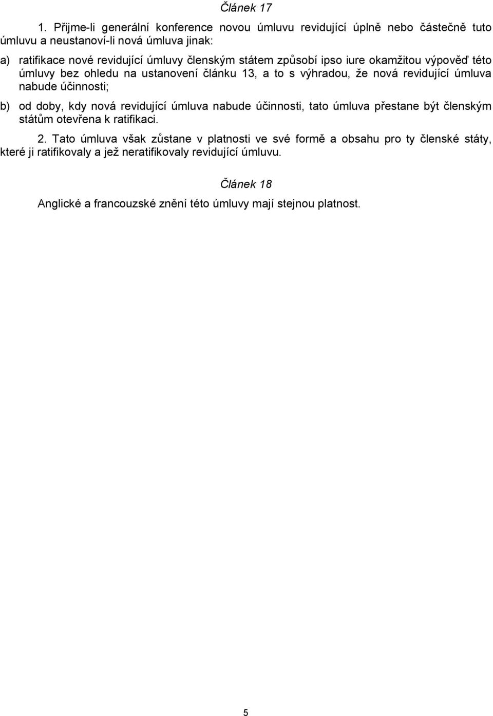 státem způsobí ipso iure okamžitou výpověď této úmluvy bez ohledu na ustanovení článku 13, a to s výhradou, že nová revidující úmluva nabude účinnosti; b) od doby, kdy