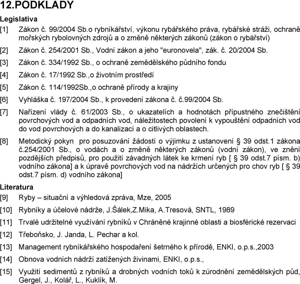 , Vodní zákon a jeho "euronovela", zák. č. 20/2004 Sb. [3] Zákon č. 334/1992 Sb., o ochraně zemědělského půdního fondu [4] Zákon č. 17/1992 Sb.,o životním prostředí [5] Zákon č. 114/1992Sb.