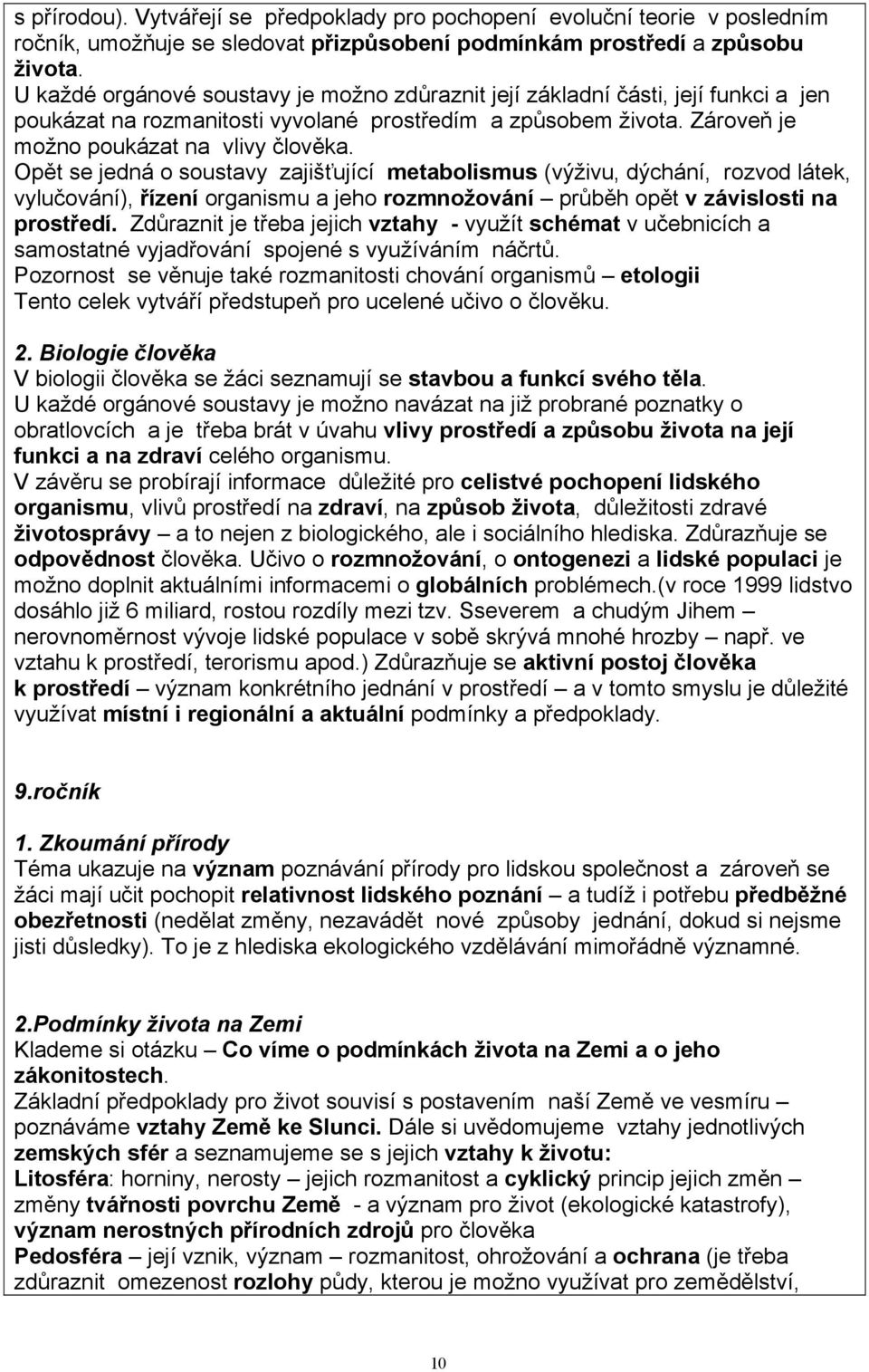 Opět se jedná o soustavy zajišťující metabolismus (výživu, dýchání, rozvod látek, vylučování), řízení organismu a jeho rozmnožování průběh opět v závislosti na prostředí.