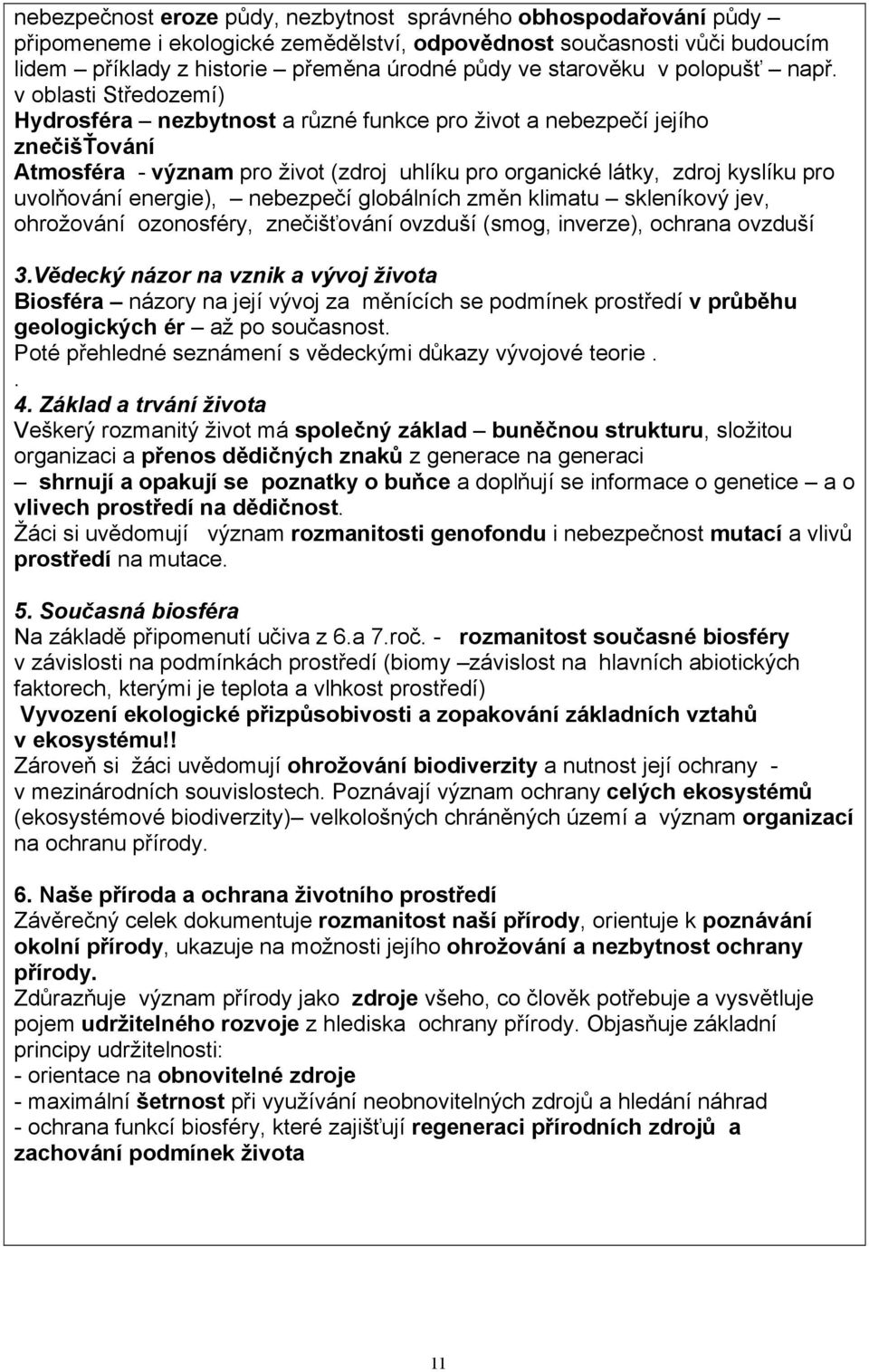 v oblasti Středozemí) Hydrosféra nezbytnost a různé funkce pro život a nebezpečí jejího znečišťování Atmosféra - význam pro život (zdroj uhlíku pro organické látky, zdroj kyslíku pro uvolňování