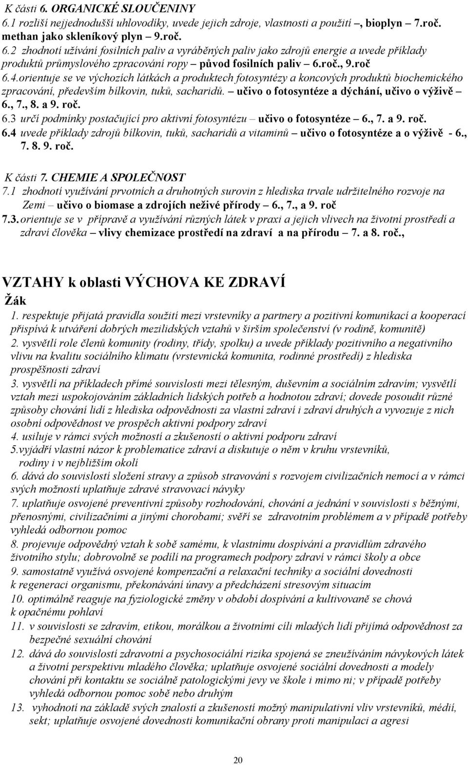 učivo o fotosyntéze a dýchání, učivo o výživě 6., 7., 8. a 9. roč. 6.3 určí podmínky postačující pro aktivní fotosyntézu učivo o fotosyntéze 6., 7. a 9. roč. 6.4 uvede příklady zdrojů bílkovin, tuků, sacharidů a vitaminů učivo o fotosyntéze a o výživě - 6.