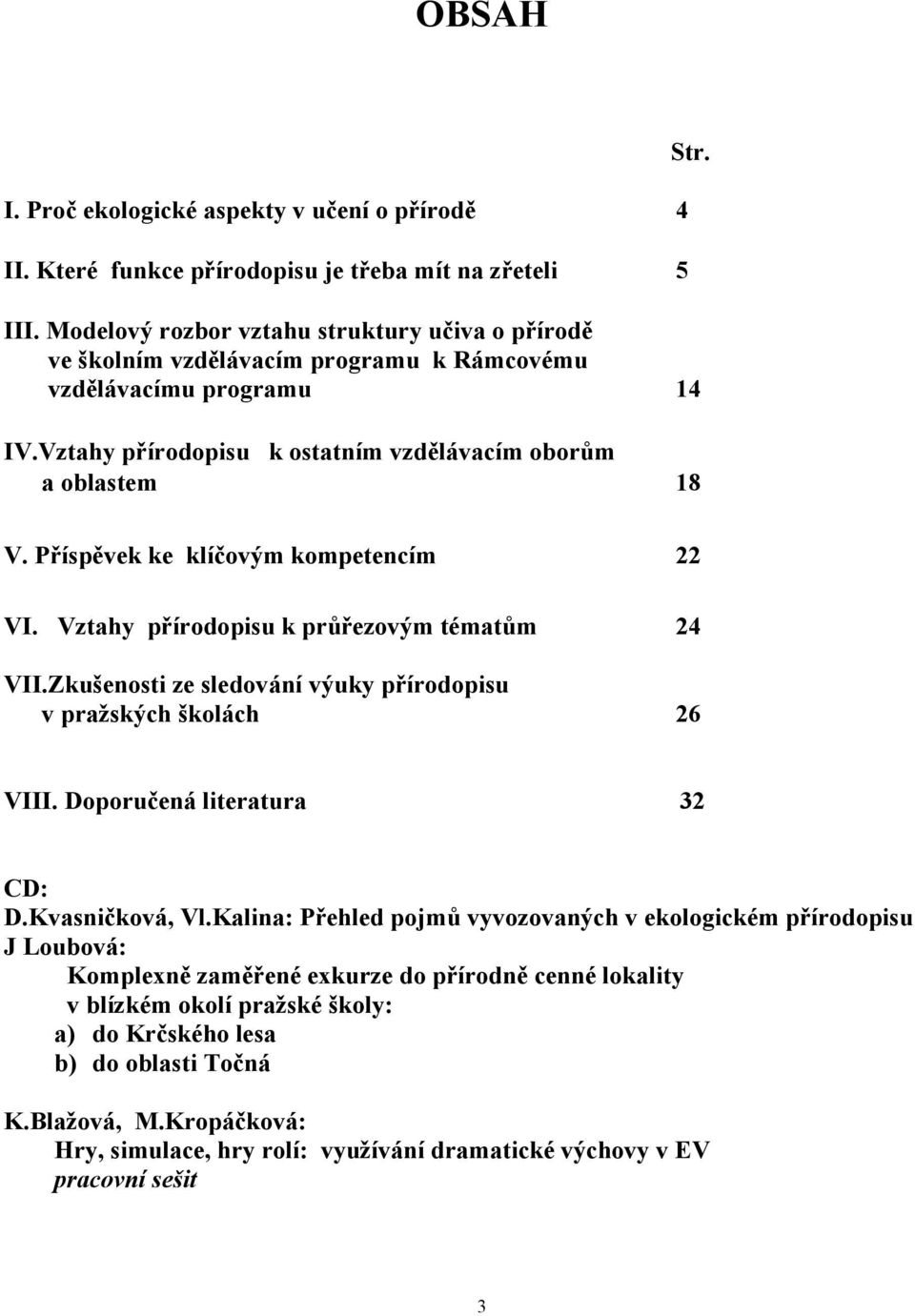 Příspěvek ke klíčovým kompetencím 22 VI. Vztahy přírodopisu k průřezovým tématům 24 VII.Zkušenosti ze sledování výuky přírodopisu v pražských školách 26 VIII. Doporučená literatura 32 CD: D.