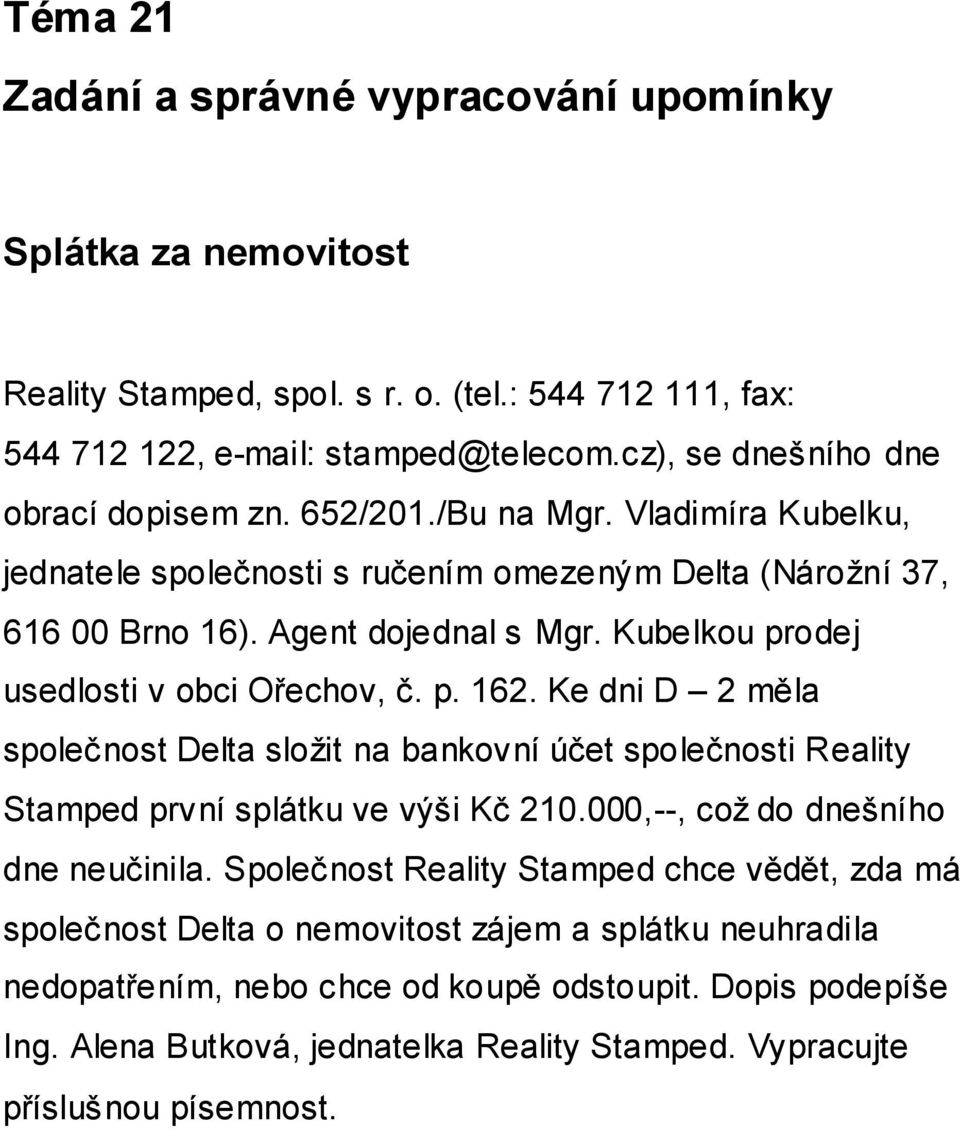 Kubelkou prodej usedlosti v obci Ořechov, č. p. 162. Ke dni D 2 měla společnost Delta složit na bankovní účet společnosti Reality Stamped první splátku ve výši Kč 210.