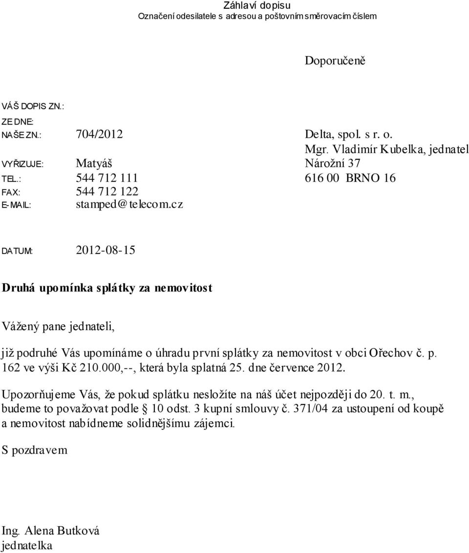 cz DATUM: 2012-08-15 Druhá upomínka splátky za nemovitost Váţený pane jednateli, jiţ podruhé Vás upomínáme o úhradu první splátky za nemovitost v obci Ořechov č. p. 162 ve výši Kč 210.