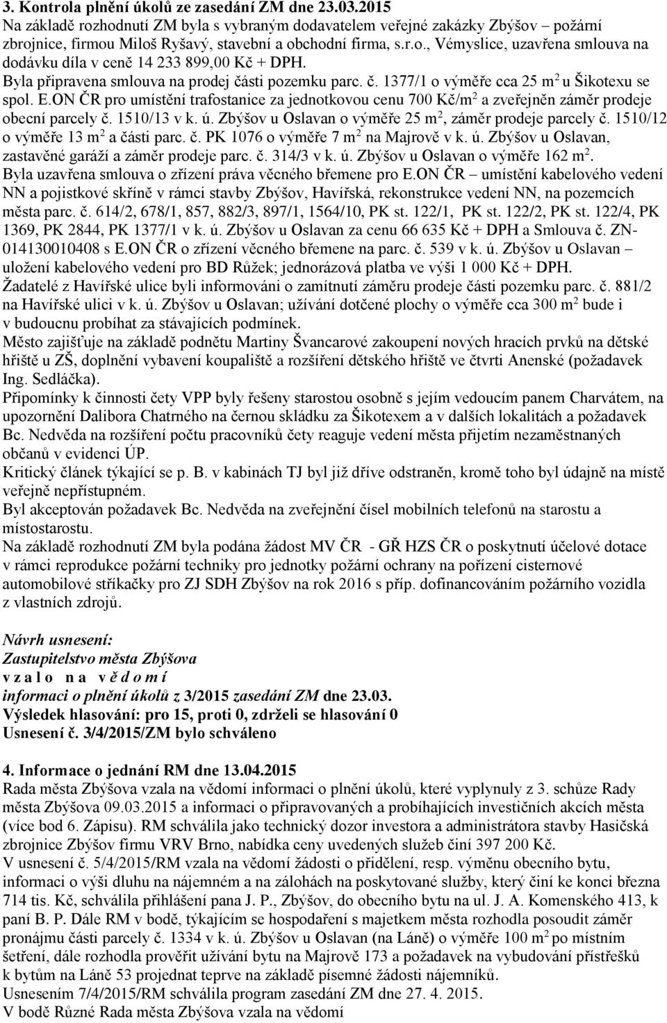 ON ČR pro umístění trafostanice za jednotkovou cenu 700 Kč/m 2 a zveřejněn záměr prodeje obecní parcely č. 1510/13 v k. ú. Zbýšov u Oslavan o výměře 25 m 2, záměr prodeje parcely č.