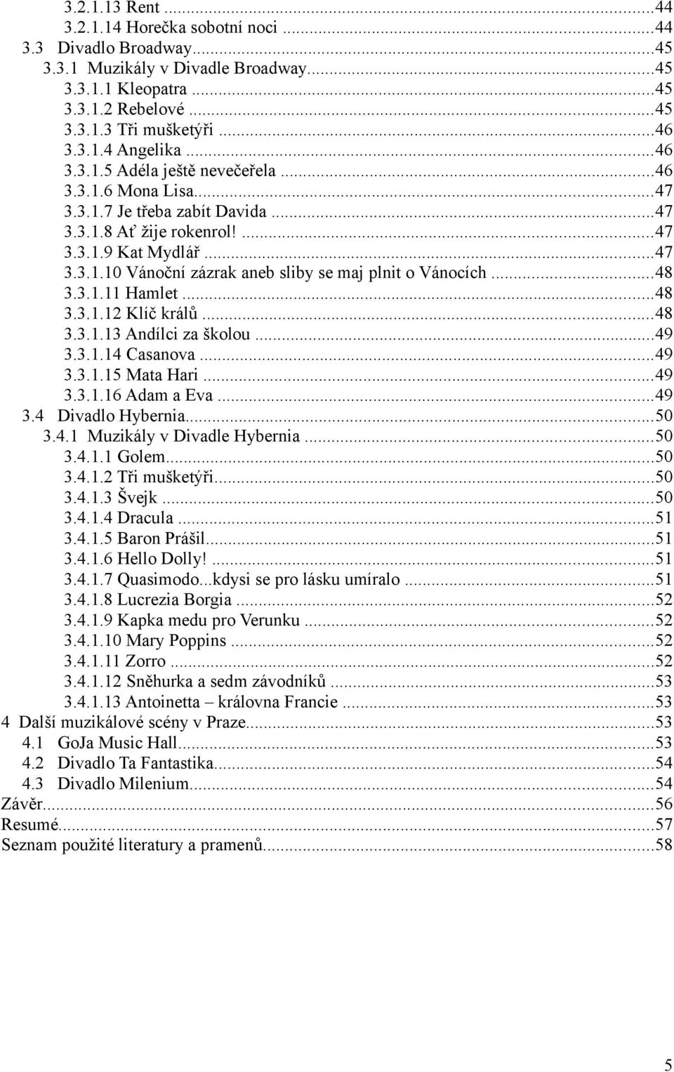 ..48 3.3.1.11 Hamlet...48 3.3.1.12 Klíč králů...48 3.3.1.13 Andílci za školou...49 3.3.1.14 Casanova...49 3.3.1.15 Mata Hari...49 3.3.1.16 Adam a Eva...49 3.4 Divadlo Hybernia...50 3.4.1 Muzikály v Divadle Hybernia.