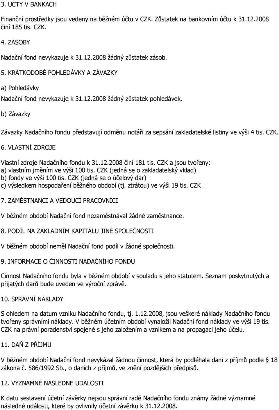 b) Závazky Závazky Nadačního fondu představují odměnu notáři za sepsání zakladatelské listiny ve výši 4 tis. CZK. 6. VLASTNÍ ZDROJE Vlastní zdroje Nadačního fondu k 31.12.2008 činí 181 tis.