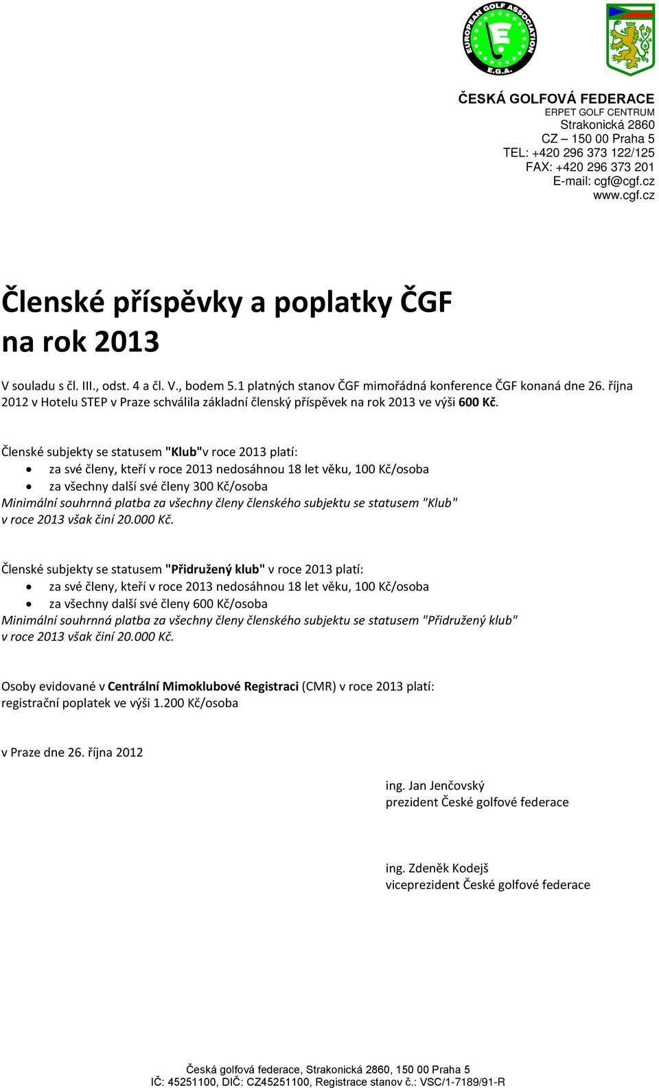 Členské subjekty se statusem "Klub"v roce 2013 platí: za své členy, kteří v roce 2013 nedosáhnou 18 let věku, 100 Kč/osoba za všechny další své členy 300 Kč/osoba Minimální souhrnná platba za všechny