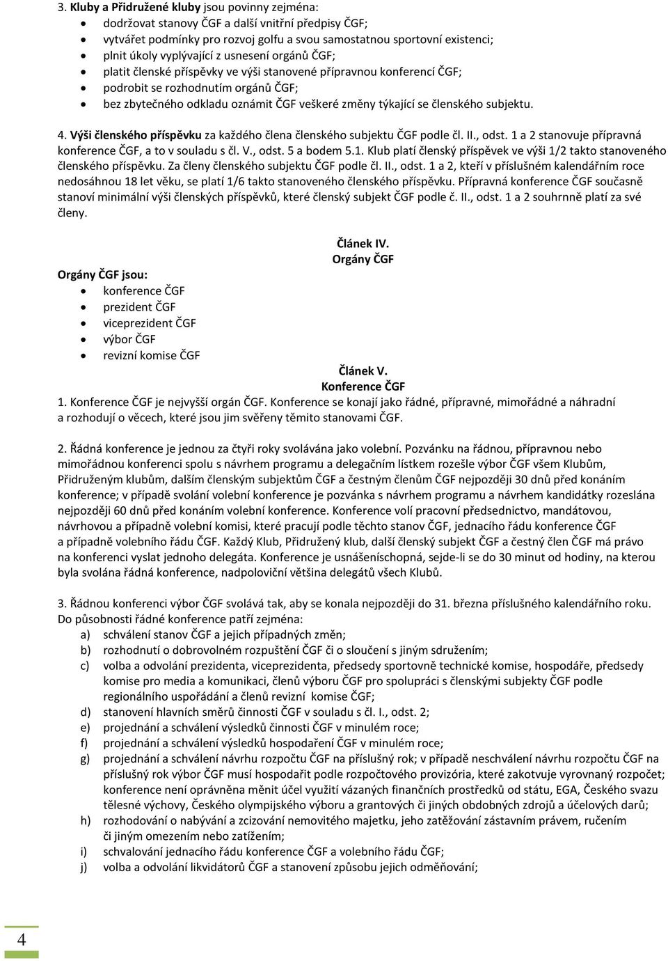 se členského subjektu. 4. Výši členského příspěvku za každého člena členského subjektu ČGF podle čl. II., odst. 1 a 2 stanovuje přípravná konference ČGF, a to v souladu s čl. V., odst. 5 a bodem 5.1. Klub platí členský příspěvek ve výši 1/2 takto stanoveného členského příspěvku.