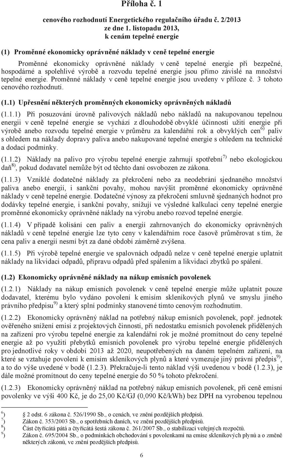 spolehlivé výrobě a rozvodu tepelné energie jsou přímo závislé na množství tepelné energie. Proměnné náklady v ceně tepelné energie jsou uvedeny v příloze č. 3 tohoto cenového rozhodnutí. (1.