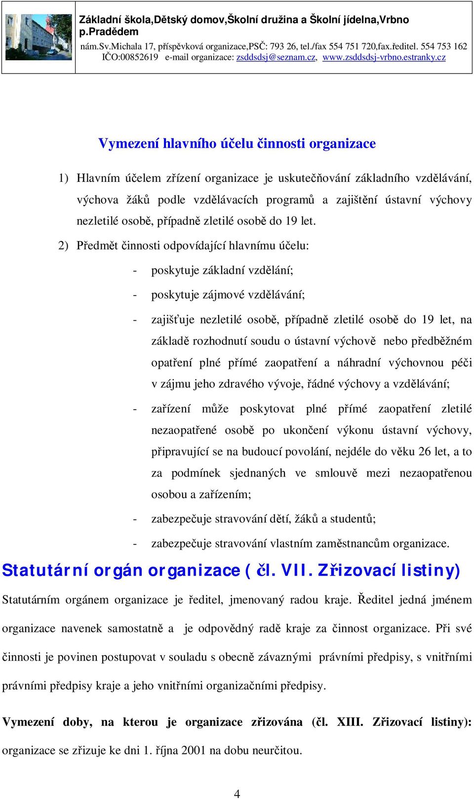 2) Předmět činnosti odpovídající hlavnímu účelu: - poskytuje základní vzdělání; - poskytuje zájmové vzdělávání; - zajišťuje nezletilé osobě, případně zletilé osobě do 19 let, na základě rozhodnutí