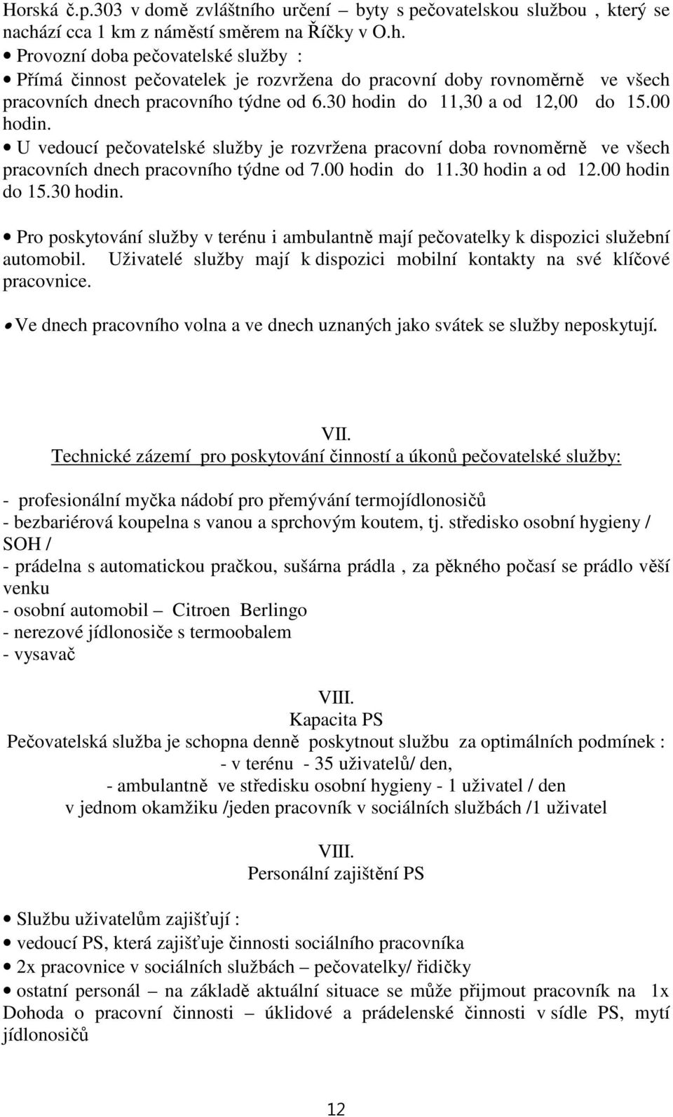 00 hodin do 15.30 hodin. Pro poskytování služby v terénu i ambulantně mají pečovatelky k dispozici služební automobil. Uživatelé služby mají k dispozici mobilní kontakty na své klíčové pracovnice.