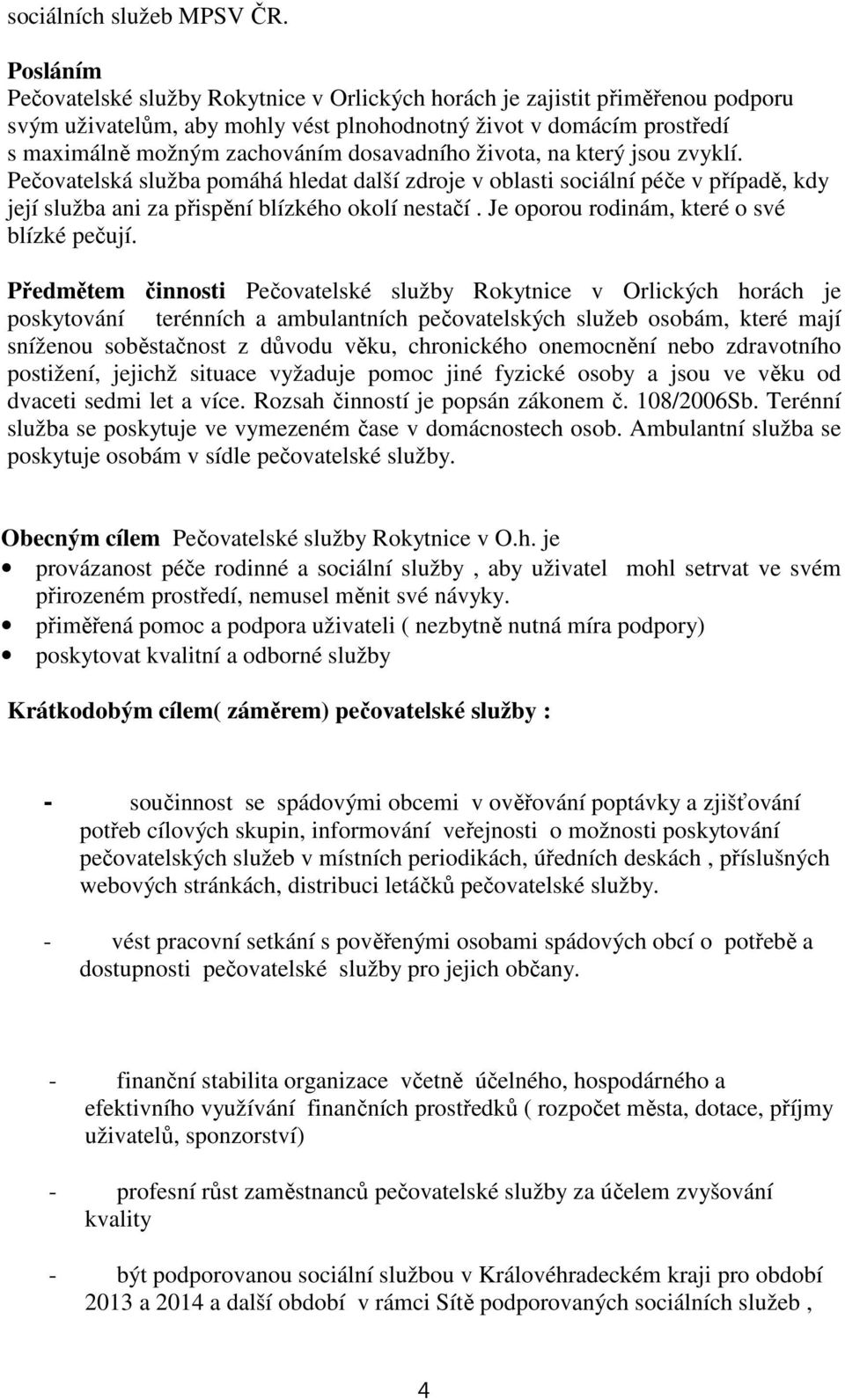 dosavadního života, na který jsou zvyklí. Pečovatelská služba pomáhá hledat další zdroje v oblasti sociální péče v případě, kdy její služba ani za přispění blízkého okolí nestačí.