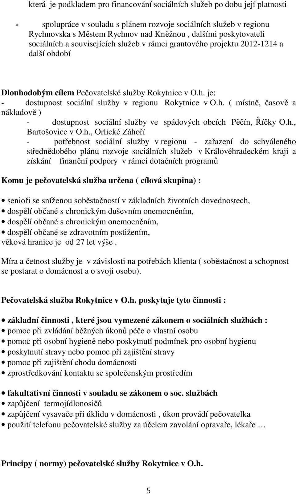 h. ( místně, časově a nákladově ) - dostupnost sociální služby ve spádových obcích Pěčín, Říčky O.h., Bartošovice v O.h., Orlické Záhoří - potřebnost sociální služby v regionu - zařazení do