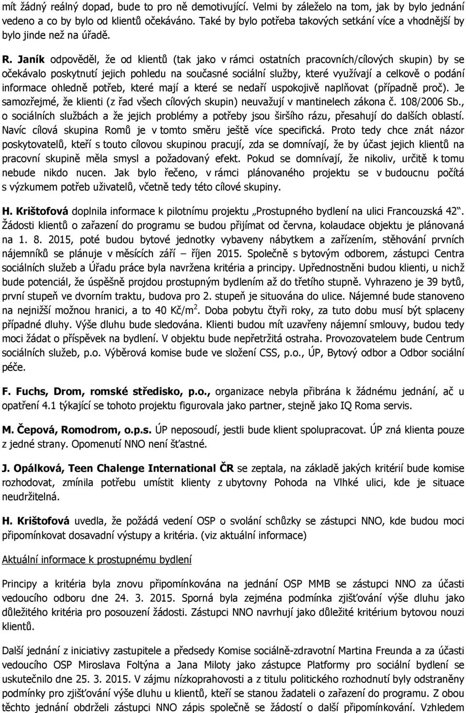 Janík odpověděl, že od klientů (tak jako v rámci ostatních pracovních/cílových skupin) by se očekávalo poskytnutí jejich pohledu na současné sociální služby, které využívají a celkově o podání