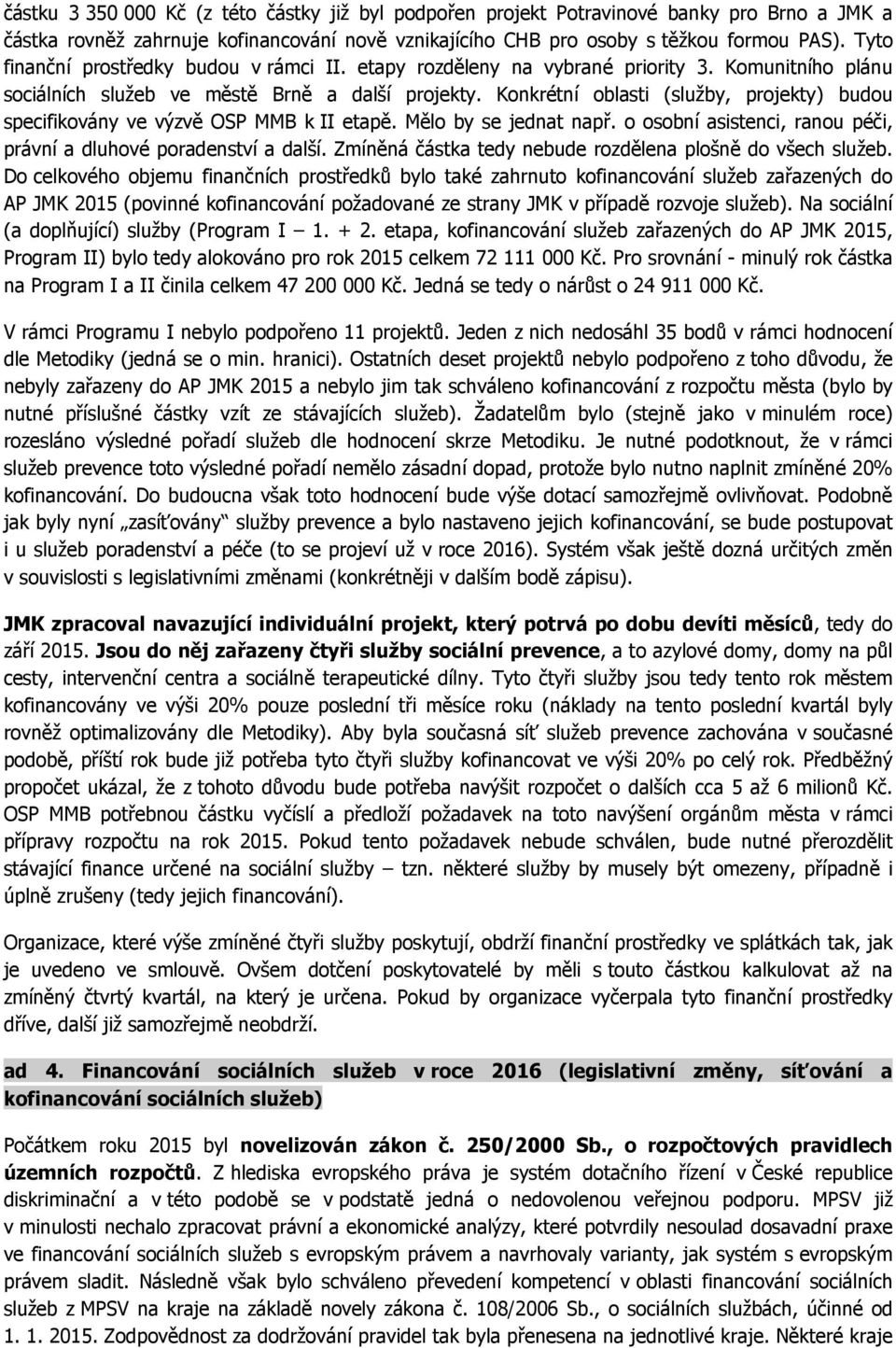 Konkrétní oblasti (služby, projekty) budou specifikovány ve výzvě OSP MMB k II etapě. Mělo by se jednat např. o osobní asistenci, ranou péči, právní a dluhové poradenství a další.