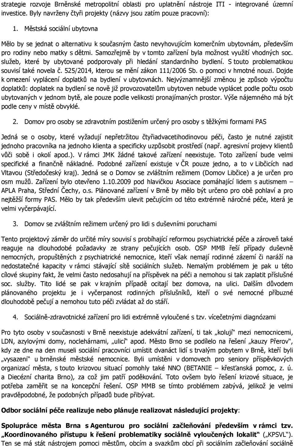 Samozřejmě by v tomto zařízení byla možnost využití vhodných soc. služeb, které by ubytované podporovaly při hledání standardního bydlení. S touto problematikou souvisí také novela č.