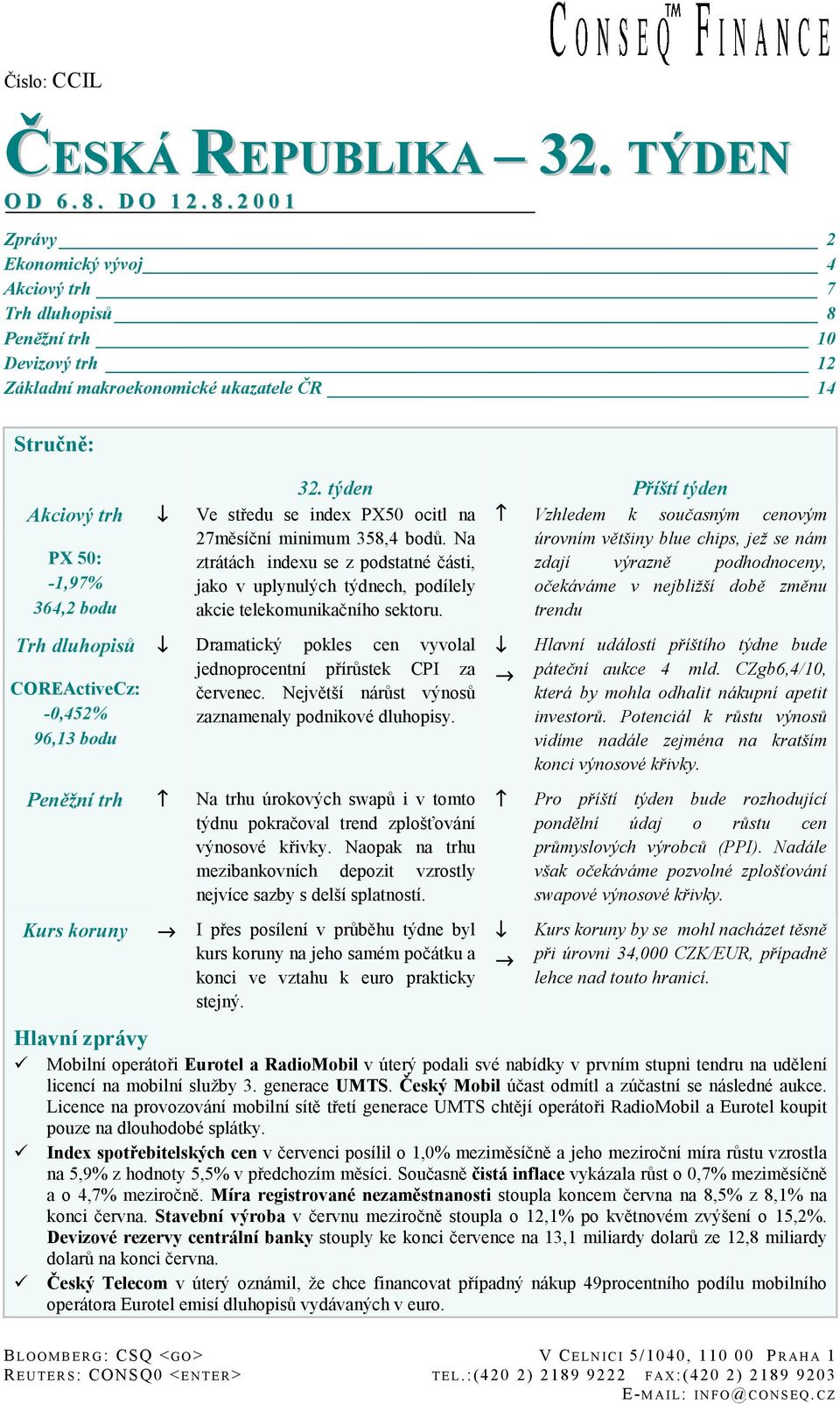 2 0 0 1 Zprávy 2 Ekonomický vývoj 4 Akciový trh 7 Trh dluhopisů 8 Peněžní trh 10 Devizový trh 12 Základní makroekonomické ukazatele ČR 14 Stručně: Akciový trh PX 50: -1,97% 364,2 bodu Trh dluhopisů