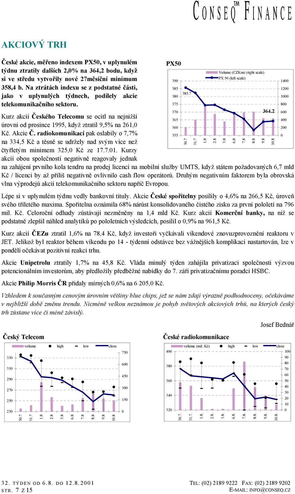 7 1000 800 370 364.2 600 Kurz akcií Českého Telecomu se ocitl na nejnižší 365 400 úrovni od prosince 1995, když ztratil 9,5% na 261,0 360 200 Kč. Akcie Č.