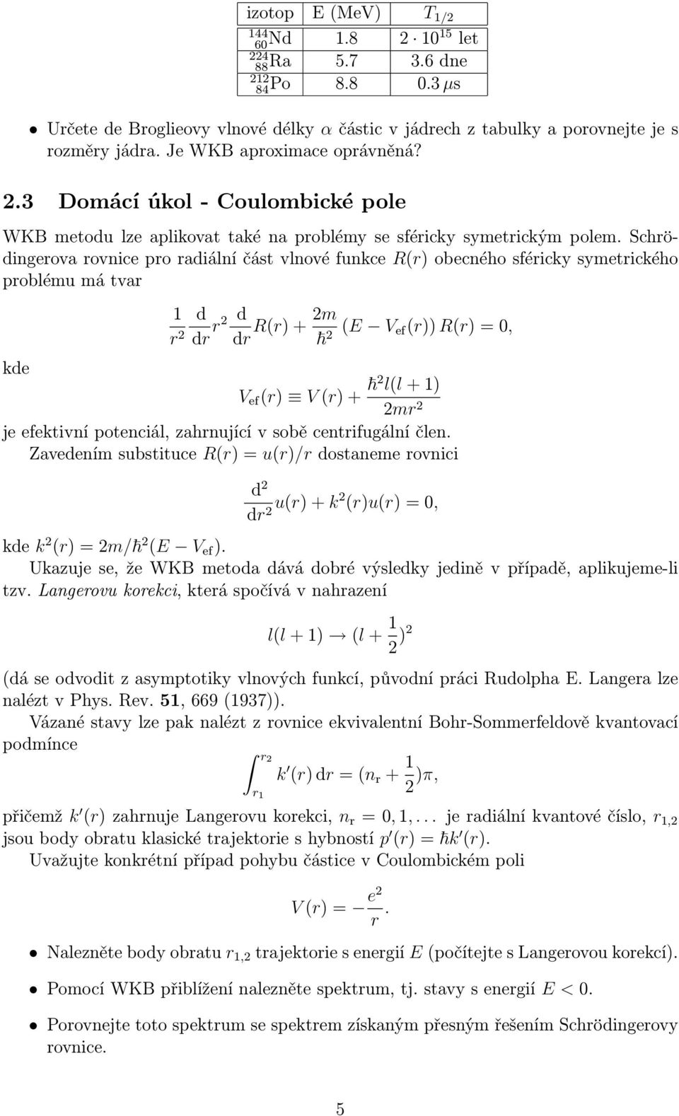 Schrödingerova rovnice pro radiální část vlnové funkce Rr) obecného sféricky symetrického problému má tvar kde r d dr r d dr Rr)+m E V efr))rr), V ef r) Vr)+ ll+) mr je efektivní potenciál,