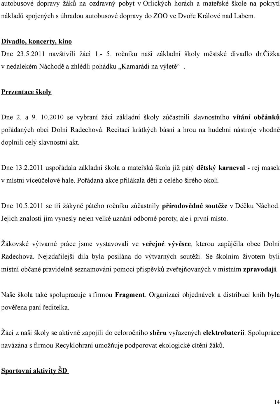 10.2010 se vybraní žáci základní školy zúčastnili slavnostního vítání občánků pořádaných obcí Dolní Radechová. Recitací krátkých básní a hrou na hudební nástroje vhodně doplnili celý slavnostní akt.