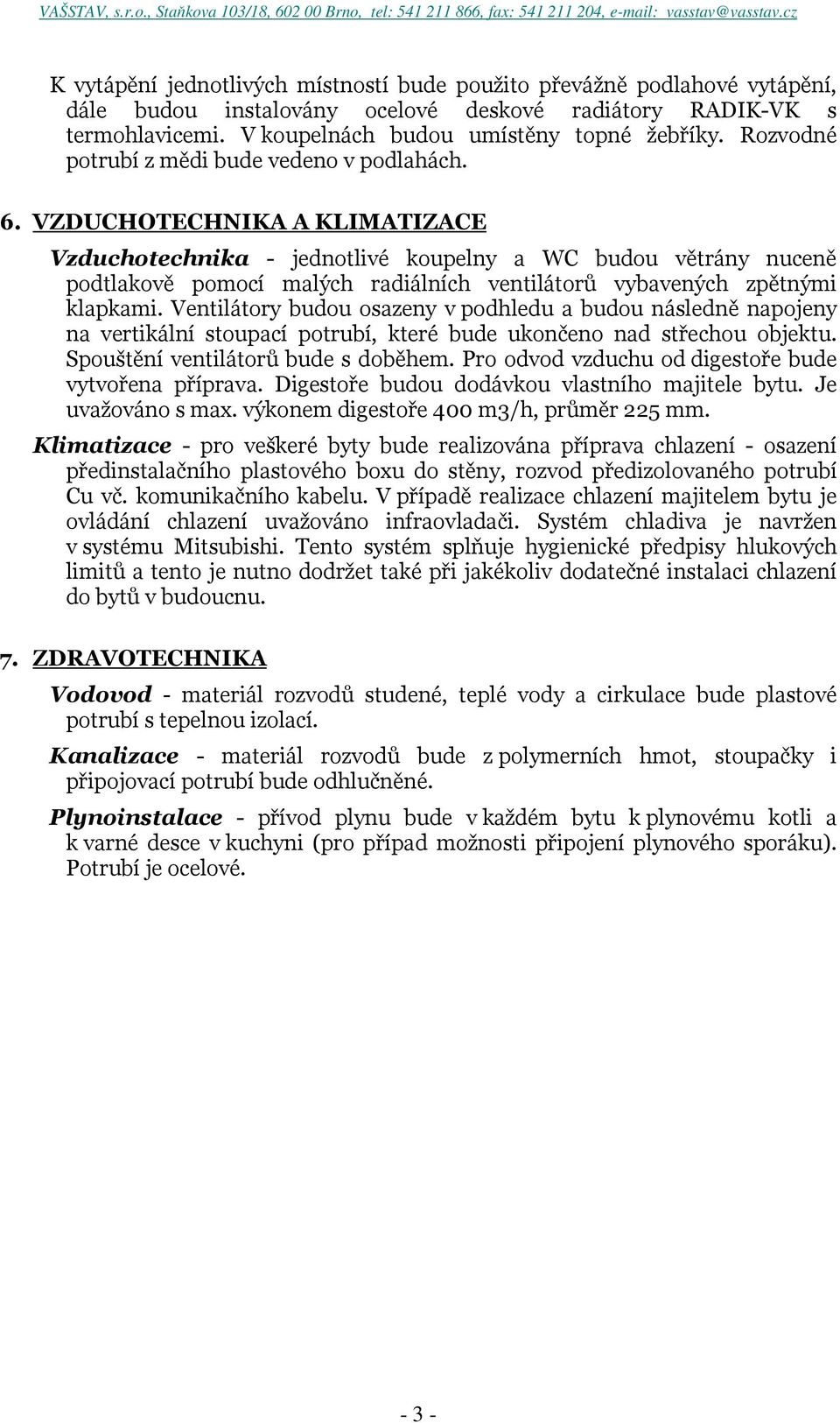 VZDUCHOTECHNIKA A KLIMATIZACE Vzduchotechnika - jednotlivé koupelny a WC budou větrány nuceně podtlakově pomocí malých radiálních ventilátorů vybavených zpětnými klapkami.