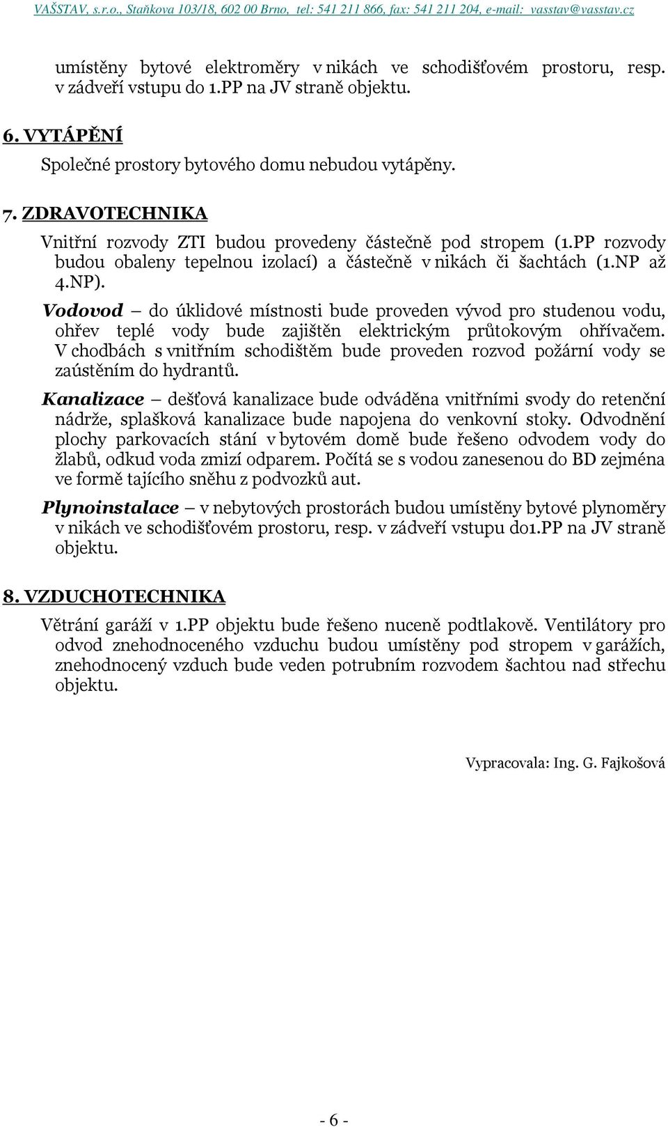 Vodovod do úklidové místnosti bude proveden vývod pro studenou vodu, ohřev teplé vody bude zajištěn elektrickým průtokovým ohřívačem.