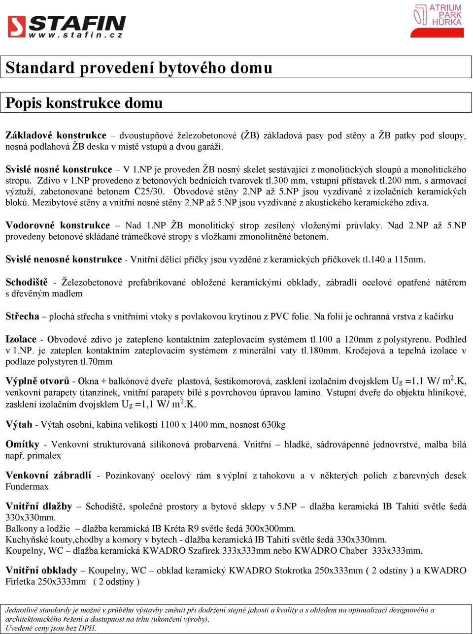 300 mm, vstupní přístavek tl.200 mm, s armovací výztuží, zabetonované betonem C25/30. Obvodové stěny 2.NP až 5.NP jsou vyzdívané z izolačních keramických bloků.