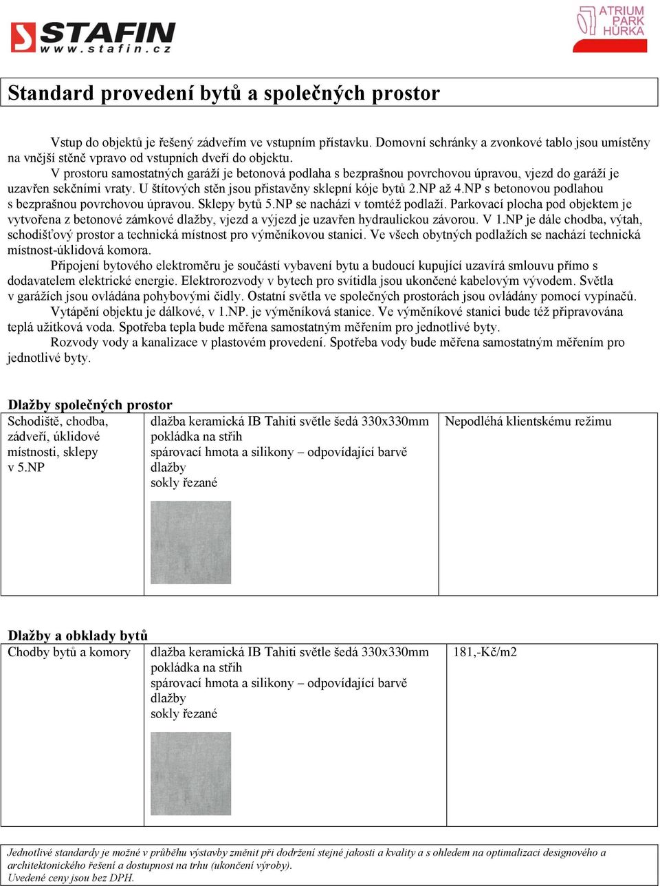 V prostoru samostatných garáží je betonová podlaha s bezprašnou povrchovou úpravou, vjezd do garáží je uzavřen sekčními vraty. U štítových stěn jsou přistavěny sklepní kóje bytů 2.NP až 4.