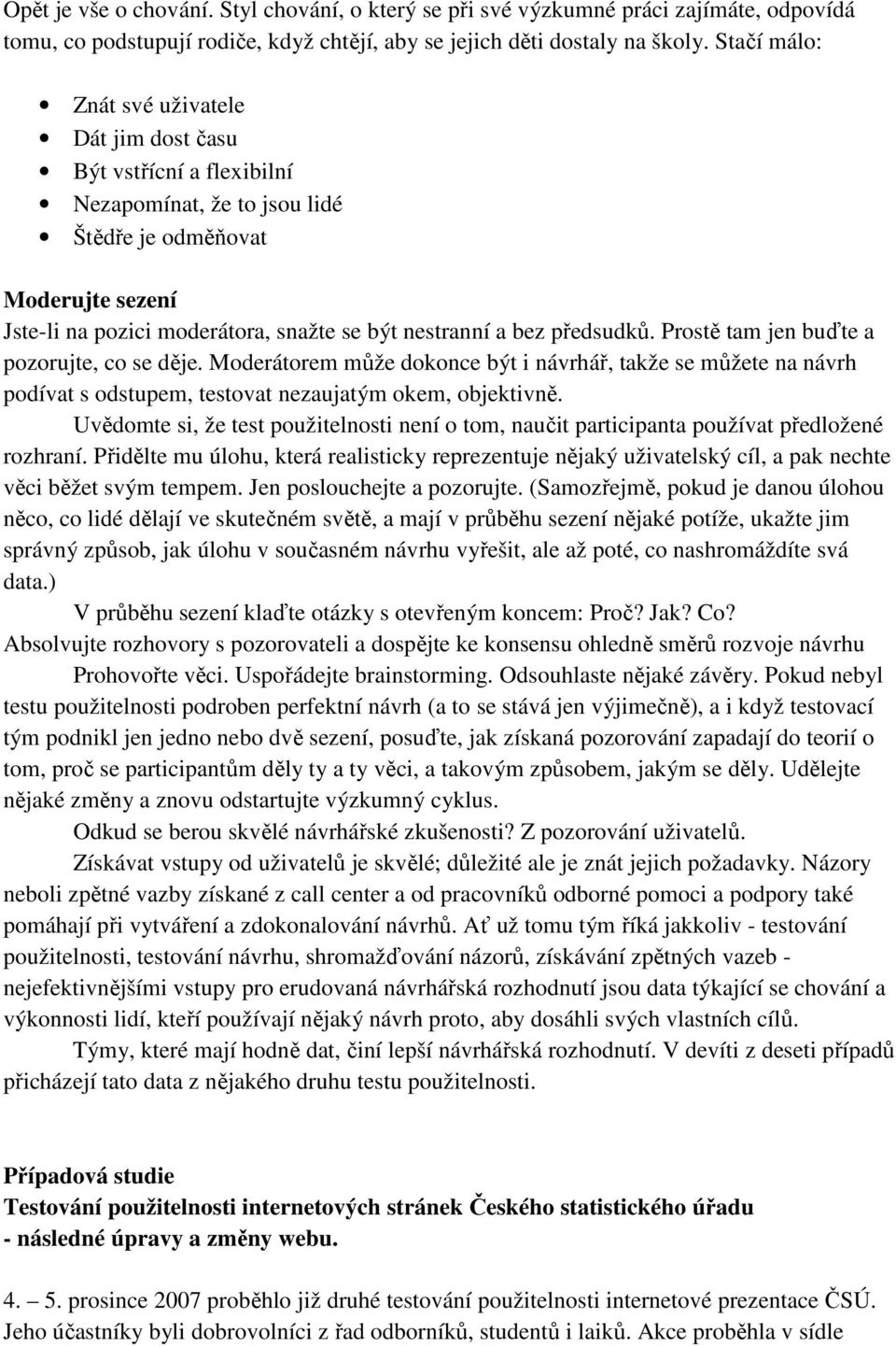 bez předsudků. Prostě tam jen buďte a pozorujte, co se děje. Moderátorem může dokonce být i návrhář, takže se můžete na návrh podívat s odstupem, testovat nezaujatým okem, objektivně.