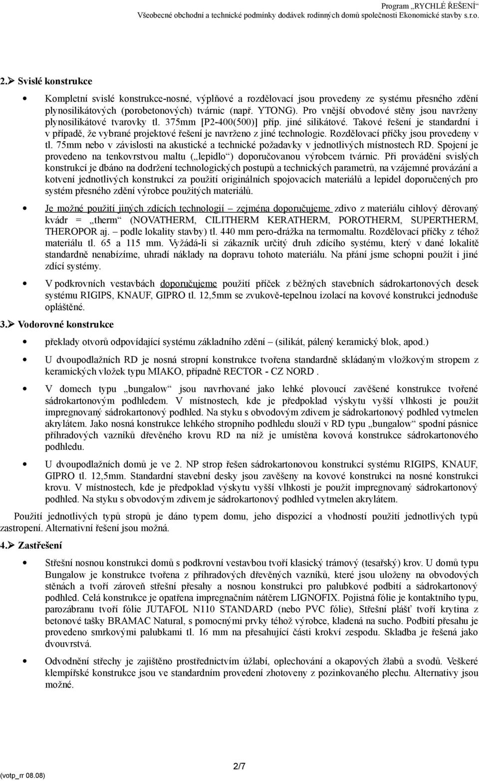 Takové řešení je standardní i v případě, že vybrané projektové řešení je navrženo z jiné technologie. Rozdělovací příčky jsou provedeny v tl.