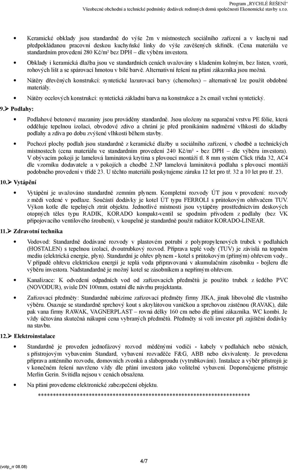 Obklady i keramická dlažba jsou ve standardních cenách uvažovány s kladením kolmým, bez listen, vzorů, rohových lišt a se spárovací hmotou v bílé barvě.