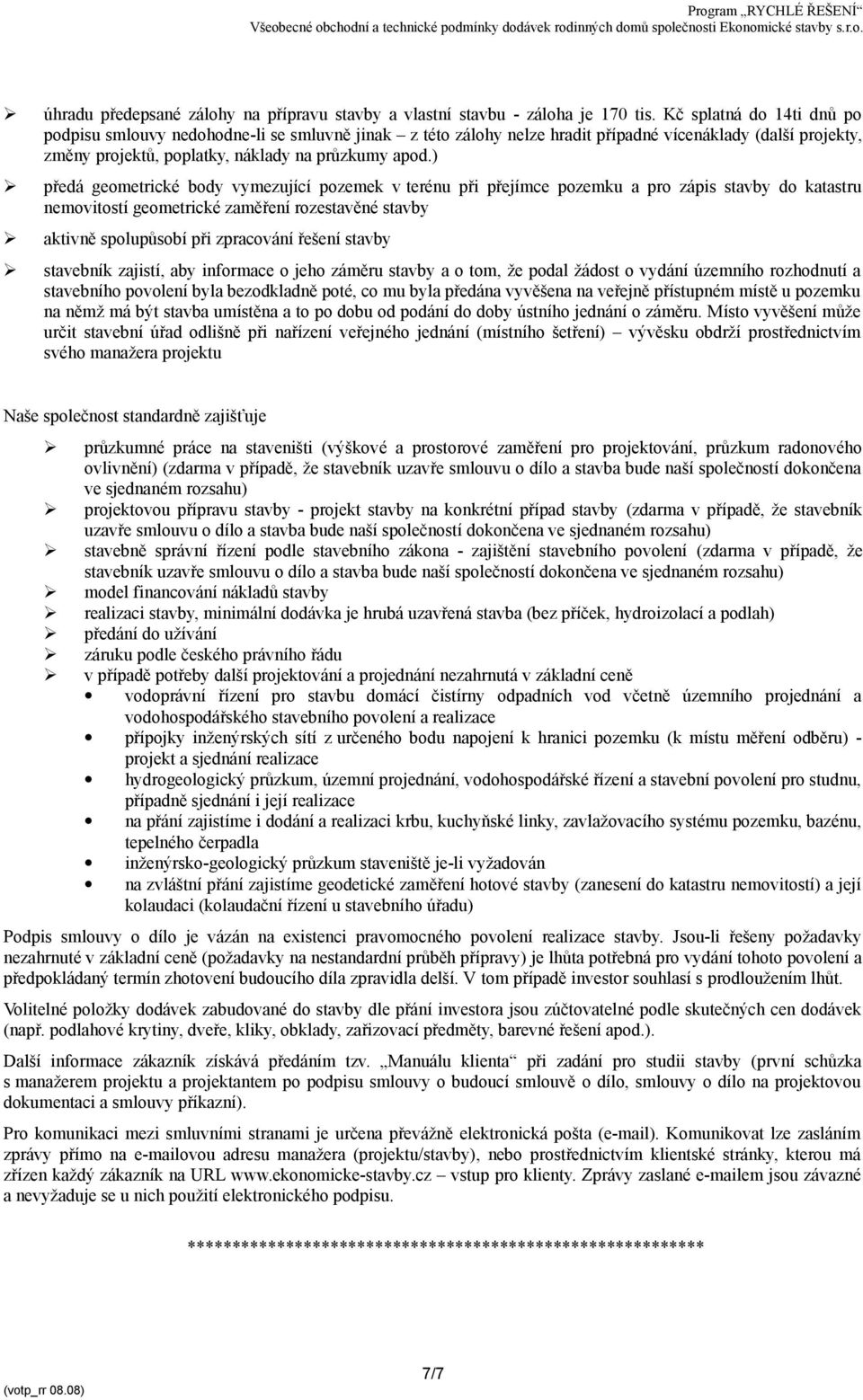 ) předá geometrické body vymezující pozemek v terénu při přejímce pozemku a pro zápis stavby do katastru nemovitostí geometrické zaměření rozestavěné stavby aktivně spolupůsobí při zpracování řešení