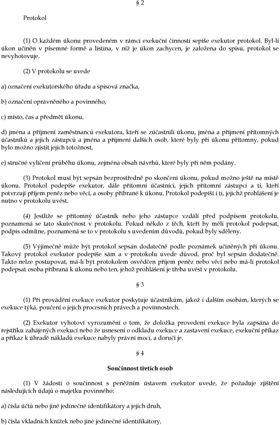 (2) V protokolu se uvede a) označení exekutorského úřadu a spisová značka, b) označení oprávněného a povinného, c) místo, čas a předmět úkonu, d) jména a příjmení zaměstnanců exekutora, kteří se