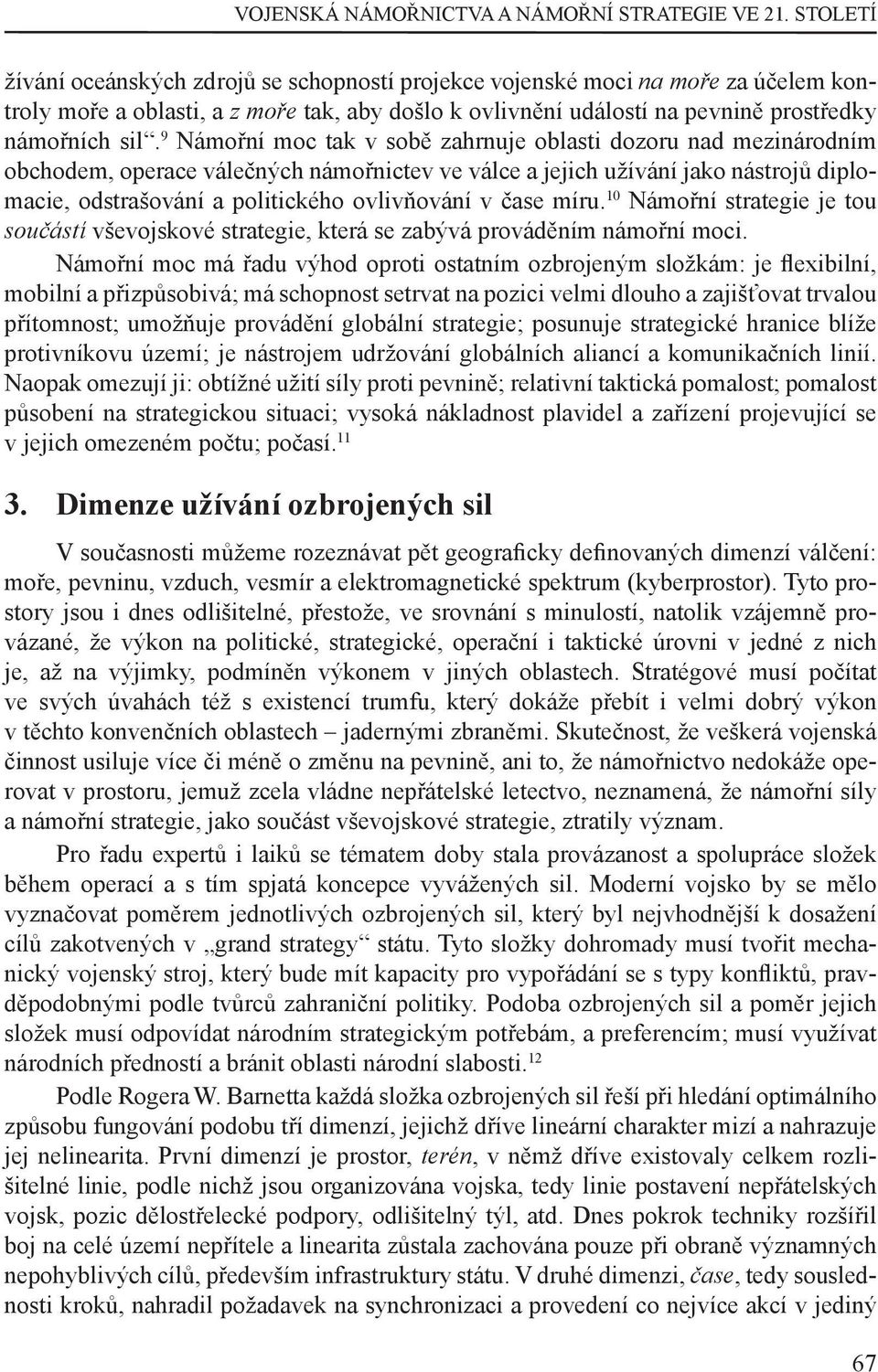 9 Námořní moc tak v sobě zahrnuje oblasti dozoru nad mezinárodním obchodem, operace válečných námořnictev ve válce a jejich užívání jako nástrojů diplomacie, odstrašování a politického ovlivňování v