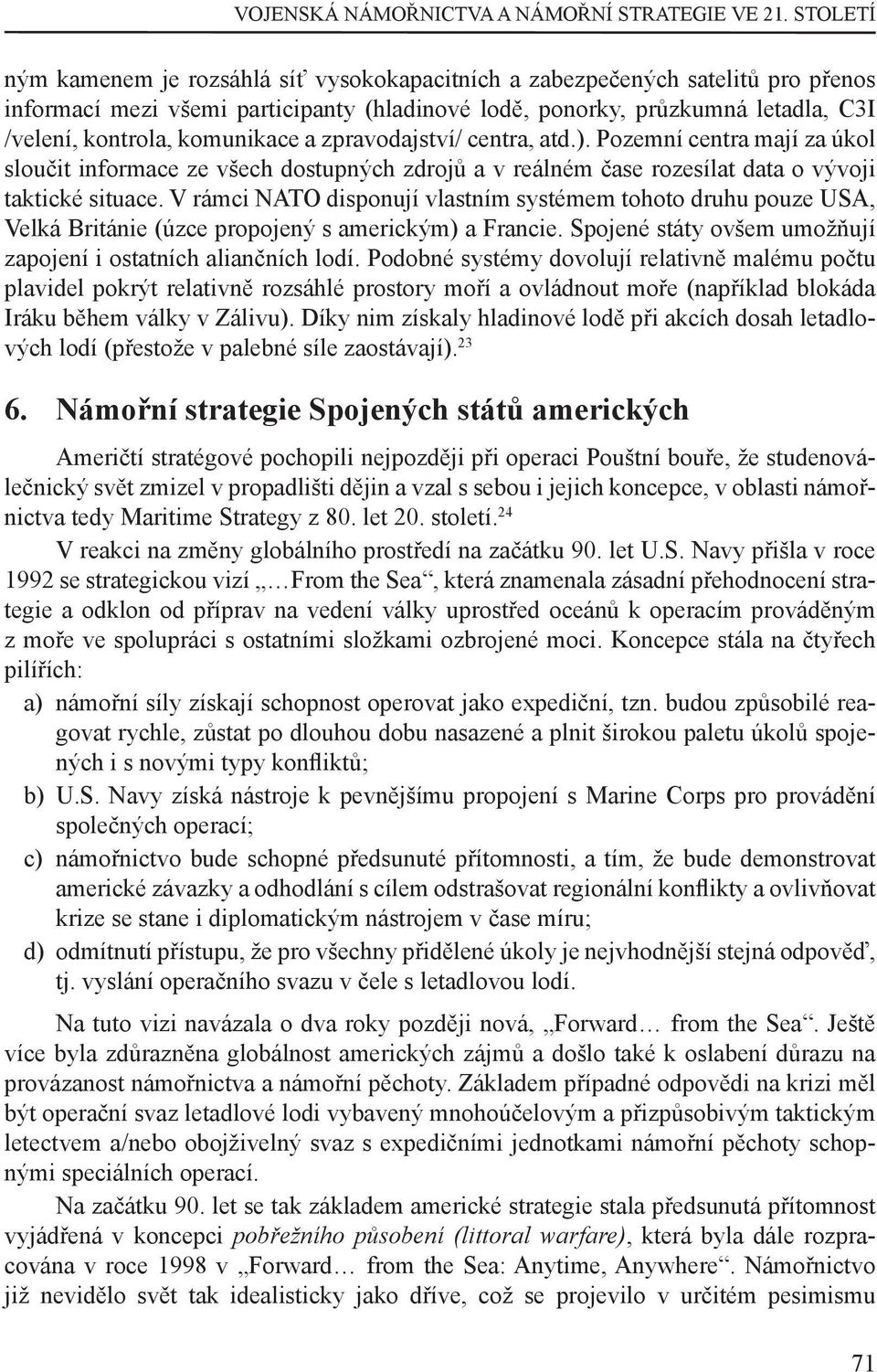 komunikace a zpravodajství/ centra, atd.). Pozemní centra mají za úkol sloučit informace ze všech dostupných zdrojů a v reálném čase rozesílat data o vývoji taktické situace.