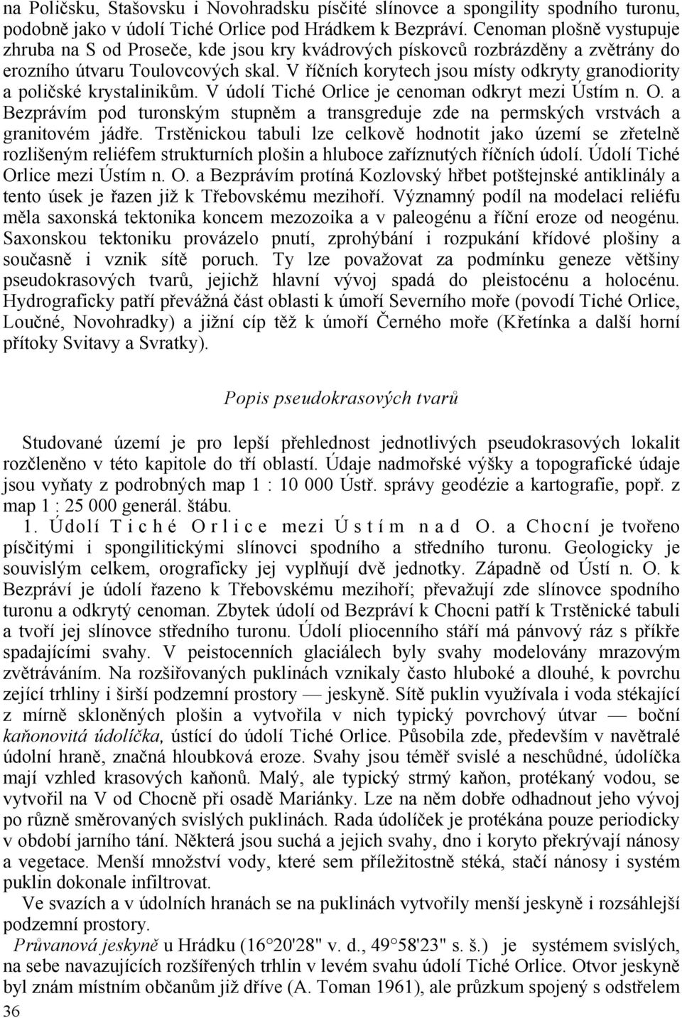 V říčních korytech jsou místy odkryty granodiority a poličské krystalinikům. V údolí Tiché Orlice je cenoman odkryt mezi Ústím n. O. a Bezprávím pod turonským stupněm a transgreduje zde na permských vrstvách a granitovém jádře.