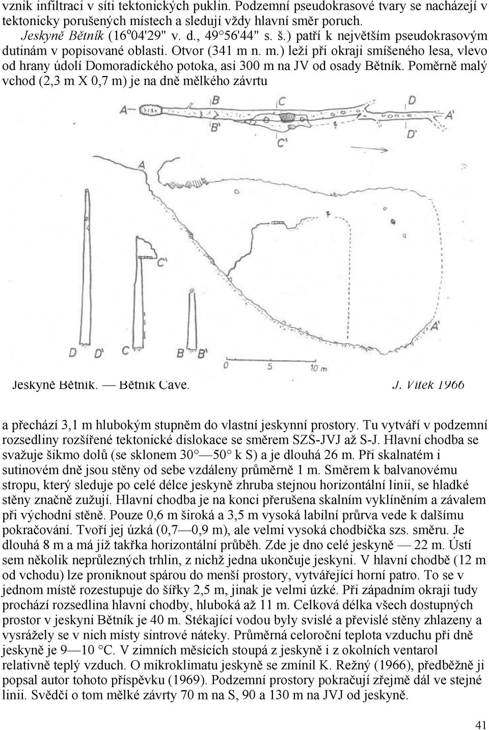 n. m.) leží při okraji smíšeného lesa, vlevo od hrany údolí Domoradického potoka, asi 300 m na JV od osady Bětník. Poměrně malý vchod (2,3 m X 0,7 m) je na dně mělkého závrtu Jeskyně Bětník.