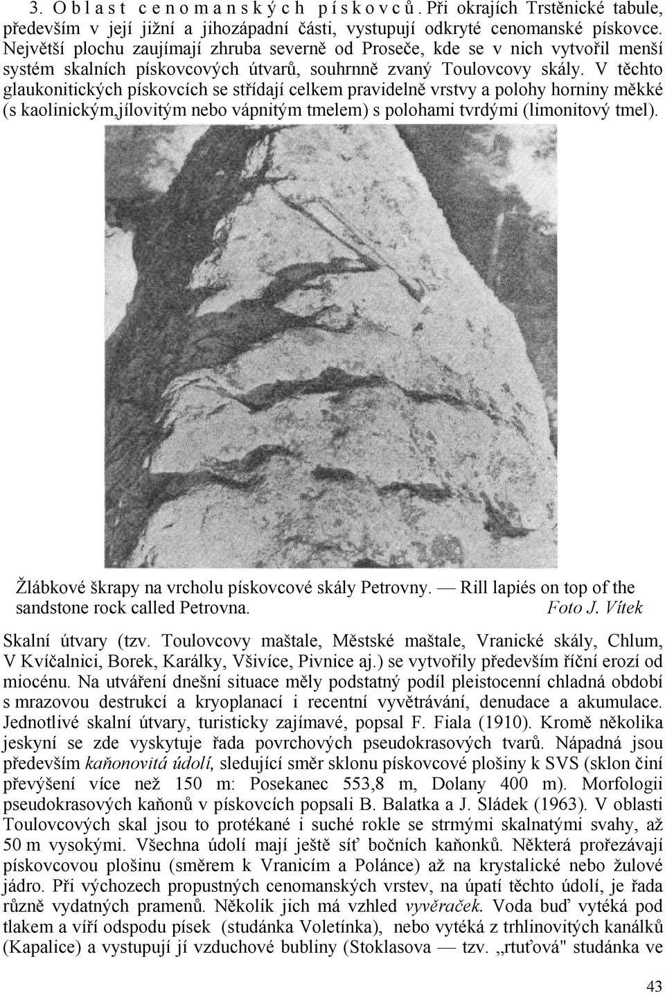 V těchto glaukonitických pískovcích se střídají celkem pravidelně vrstvy a polohy horniny měkké (s kaolinickým,jílovitým nebo vápnitým tmelem) s polohami tvrdými (limonitový tmel).
