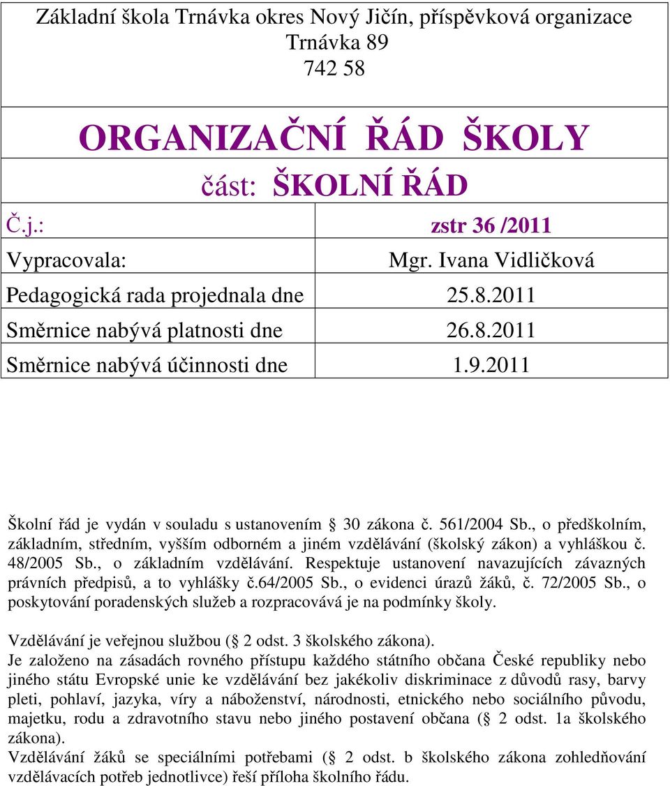 561/2004 Sb., o předškolním, základním, středním, vyšším odborném a jiném vzdělávání (školský zákon) a vyhláškou č. 48/2005 Sb., o základním vzdělávání.