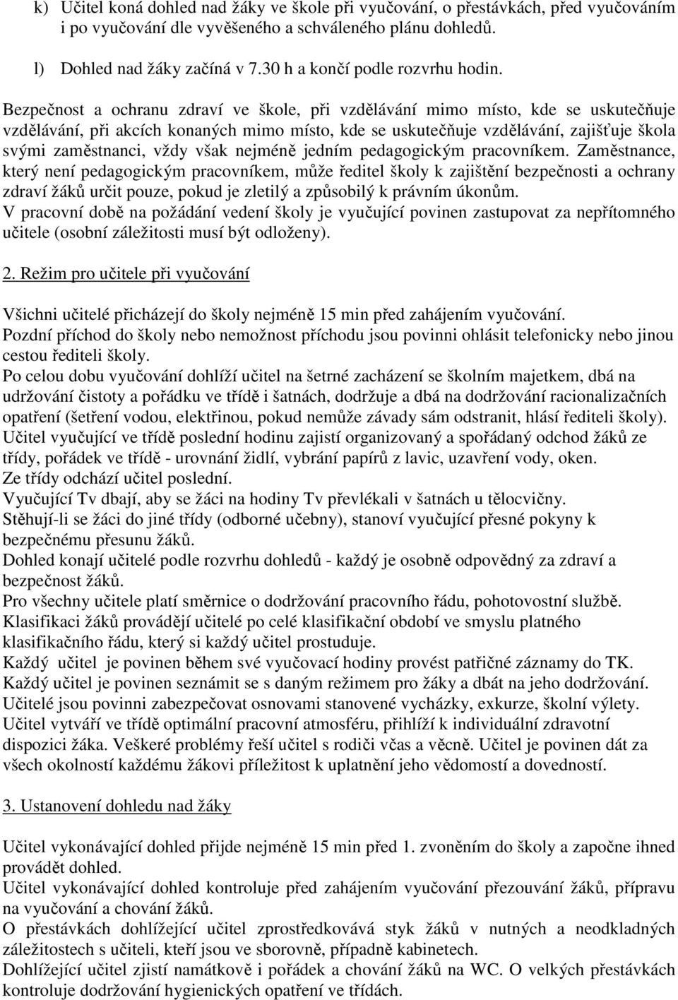 Bezpečnost a ochranu zdraví ve škole, při vzdělávání mimo místo, kde se uskutečňuje vzdělávání, při akcích konaných mimo místo, kde se uskutečňuje vzdělávání, zajišťuje škola svými zaměstnanci, vždy