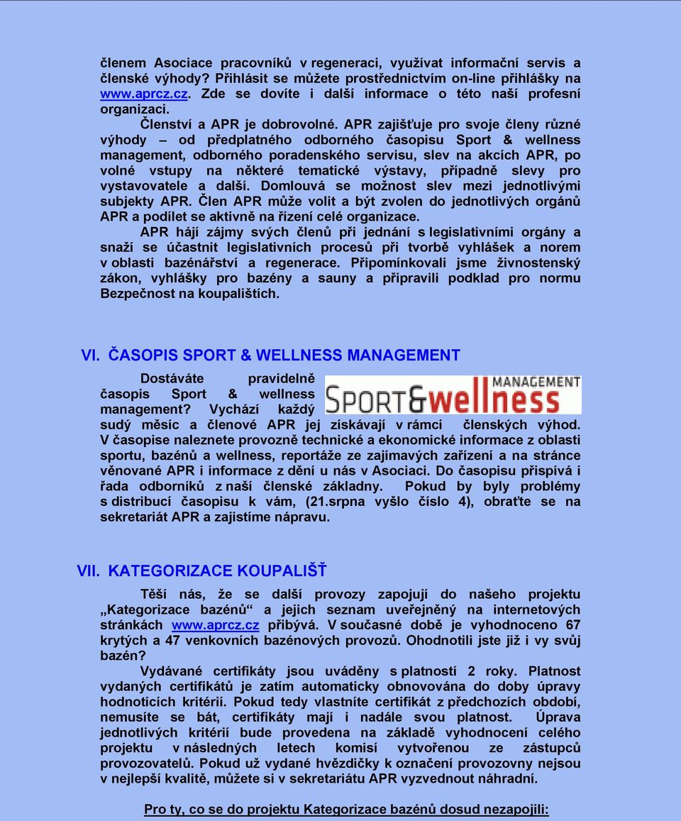 APR zajišťuje pro svoje členy různé výhody od předplatného odborného časopisu Sport & wellness management, odborného poradenského servisu, slev na akcích APR, po volné vstupy na některé tematické