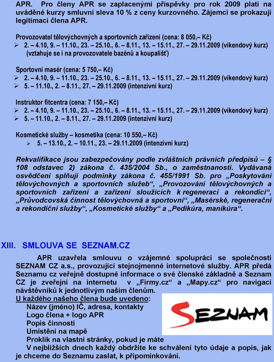 4.10, 9. 11.10., 23. 25.10., 6. 8.11., 13. 15.11., 27. 29.11.2009 (víkendový kurz) 5. 11.10., 2. 8.11., 27. 29.11.2009 (intenzivní kurz) Instruktor fitcentra (cena: 7 150, Kč) 2. 4.10, 9. 11.10., 23. 25.10., 6. 8.11., 13. 15.11., 27. 29.11.2009 (víkendový kurz) 5. 11.10., 2. 8.11., 27. 29.11.2009 (intenzivní kurz) Kosmetické služby kosmetika (cena: 10 550, Kč) 5.