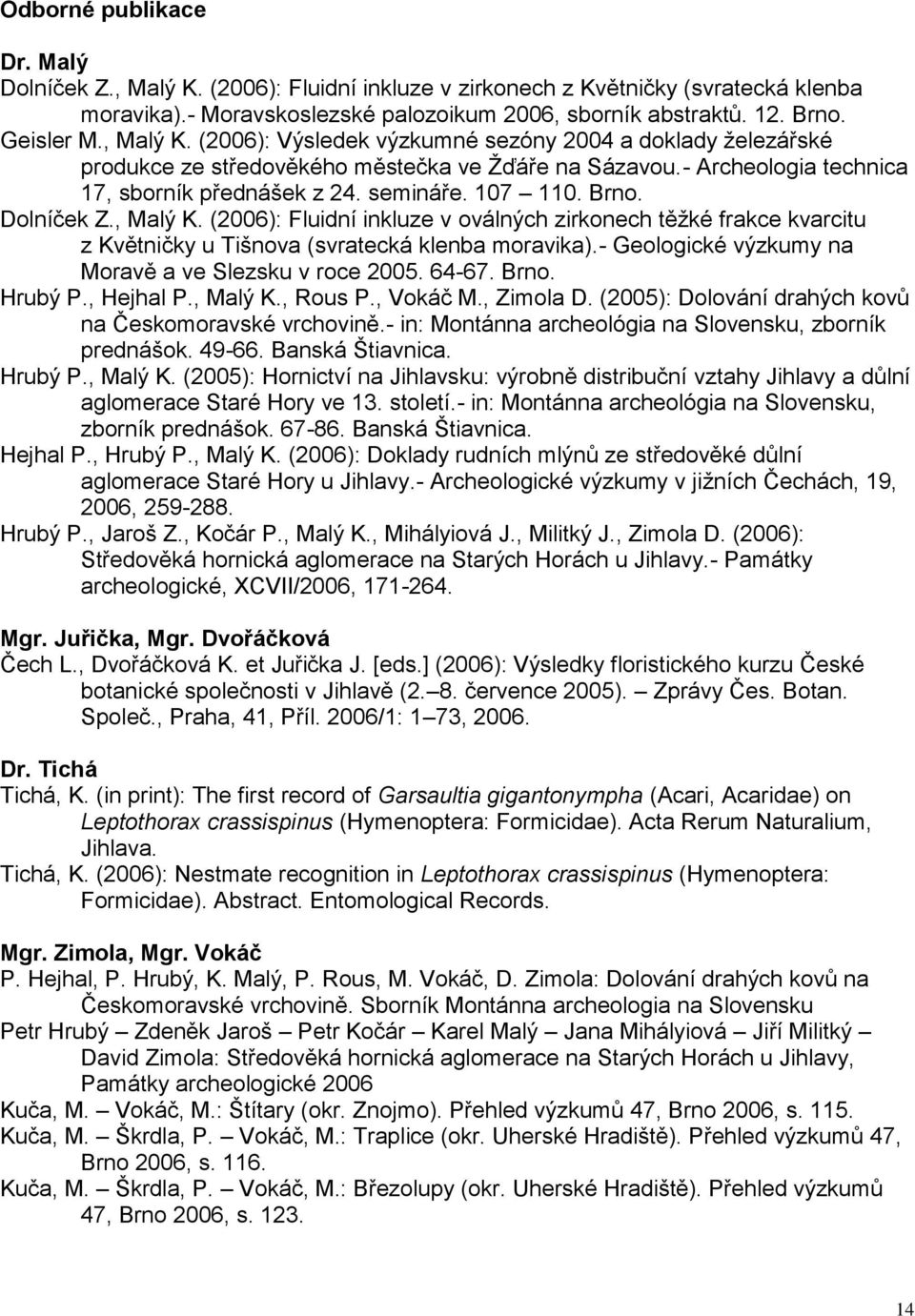 Dolníček Z., Malý K. (2006): Fluidní inkluze v oválných zirkonech těţké frakce kvarcitu z Květničky u Tišnova (svratecká klenba moravika).- Geologické výzkumy na Moravě a ve Slezsku v roce 2005.