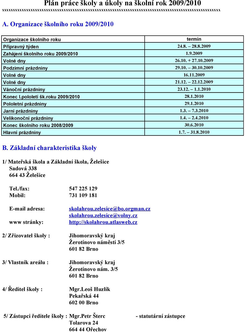 10.2009 Volné dny 16.11.2009 Volné dny 21.12. 22.12.2009 Vánoční prázdniny 23.12. 1.1.2010 Konec I.pololetí šk.roku 2009/2010 28.1.2010 Pololetní prázdniny 29.1.2010 Jarní prázdniny 1.3. 7.3.2010 Velikonoční prázdniny 1.