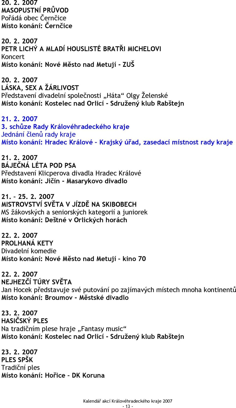 25. 2. 2007 MISTROVSTVÍ SVĚTA V JÍZDĚ NA SKIBOBECH MS žákovských a seniorských kategorií a juniorek Místo konání: Deštné v Orlických horách 22. 2. 2007 PROLHANÁ KETY Divadelní komedie Místo konání: Nové Město nad Metují kino 70 22.